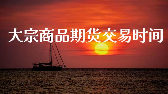 大宗商品期货交易时间_https://www.qmgjg.com_香港恒生指数_第1张