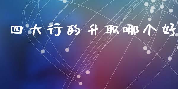 四大行的升职哪个好_https://www.qmgjg.com_香港恒生指数_第1张