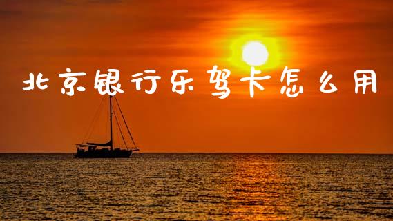 北京银行乐驾卡怎么用_https://www.qmgjg.com_恒生指数期货_第1张