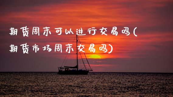 期货周末可以进行交易吗(期货市场周末交易吗)_https://www.qmgjg.com_香港恒生指数_第1张