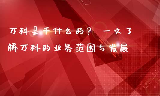 万科是干什么的？ 一文了解万科的业务范围与发展_https://www.qmgjg.com_香港恒生指数_第1张