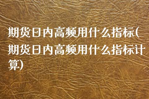 期货日内高频用什么指标(期货日内高频用什么指标计算)_https://www.qmgjg.com_恒生指数期货_第1张