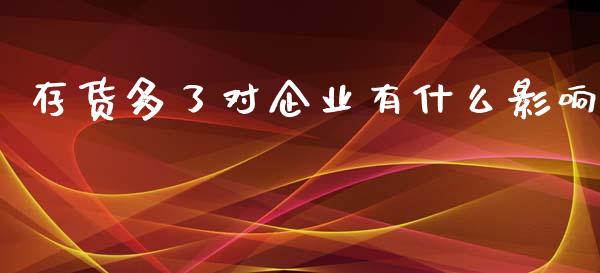 存货多了对企业有什么影响_https://www.qmgjg.com_恒生指数期货_第1张