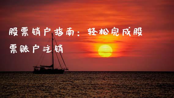 股票销户指南：轻松完成股票账户注销_https://www.qmgjg.com_港股恒生指数_第1张