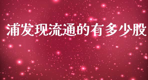 浦发现流通的有多少股_https://www.qmgjg.com_香港恒生指数_第1张
