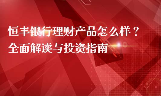 恒丰银行理财产品怎么样？全面解读与投资指南_https://www.qmgjg.com_恒生指数是什么_第1张
