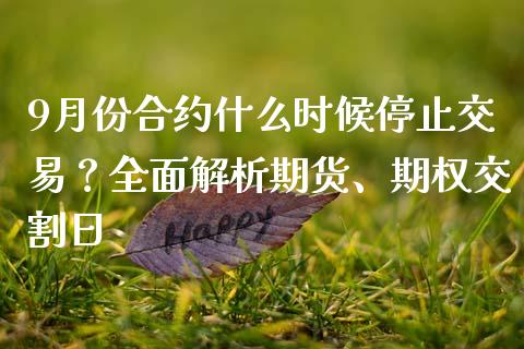 9月份合约什么时候停止交易？全面解析期货、期权交割日_https://www.qmgjg.com_恒生指数期货_第1张
