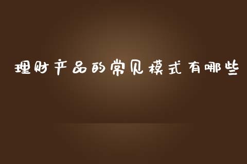 理财产品的常见模式有哪些_https://www.qmgjg.com_香港恒生指数_第1张