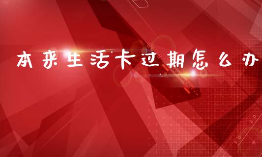 本来生活卡过期怎么办_https://www.qmgjg.com_恒生指数期货_第1张