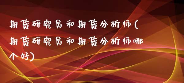 期货研究员和期货分析师(期货研究员和期货分析师哪个好)_https://www.qmgjg.com_恒生指数是什么_第1张