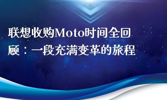 联想收购Moto时间全回顾：一段充满变革的旅程_https://www.qmgjg.com_港股恒生指数_第1张