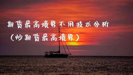 期货最高境界不用技术分析（炒期货最高境界）_https://www.qmgjg.com_恒生指数是什么_第1张