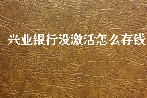 兴业银行没激活怎么存钱_https://www.qmgjg.com_香港恒生指数_第1张