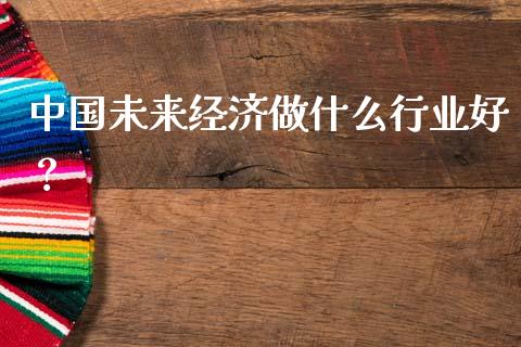中国未来经济做什么行业好？_https://www.qmgjg.com_恒生指数是什么_第1张