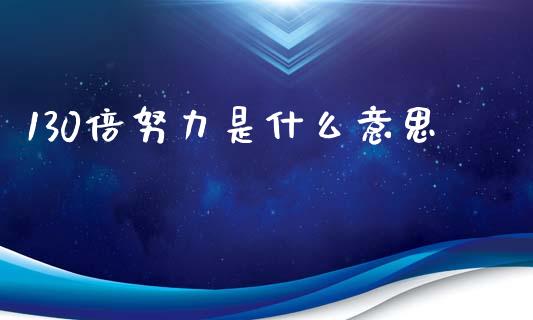 130倍努力是什么意思_https://www.qmgjg.com_恒生指数期货_第1张
