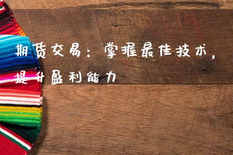 期货交易：掌握最佳技术，提升盈利能力_https://www.qmgjg.com_恒生指数是什么_第1张