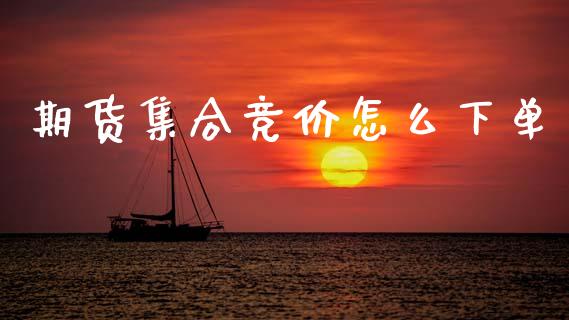 期货集合竞价怎么下单_https://www.qmgjg.com_港股恒生指数_第1张