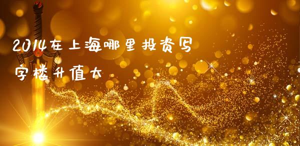 2014在上海哪里投资写字楼升值大_https://www.qmgjg.com_恒生指数是什么_第1张