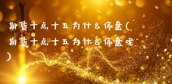 期货十点十五为什么停盘(期货十点十五为什么停盘呢)_https://www.qmgjg.com_恒生指数是什么_第1张