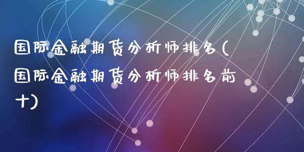 国际金融期货分析师排名(国际金融期货分析师排名前十)_https://www.qmgjg.com_港股恒生指数_第1张