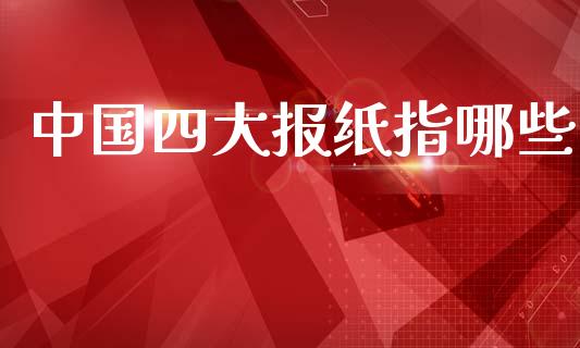 中国四大报纸指哪些_https://www.qmgjg.com_恒生指数期货_第1张