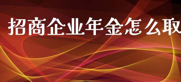 招商企业年金怎么取_https://www.qmgjg.com_香港恒生指数_第1张