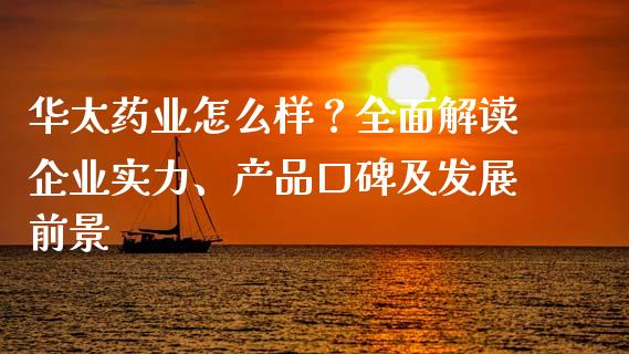 华太药业怎么样？全面解读企业实力、产品口碑及发展前景_https://www.qmgjg.com_港股恒生指数_第1张
