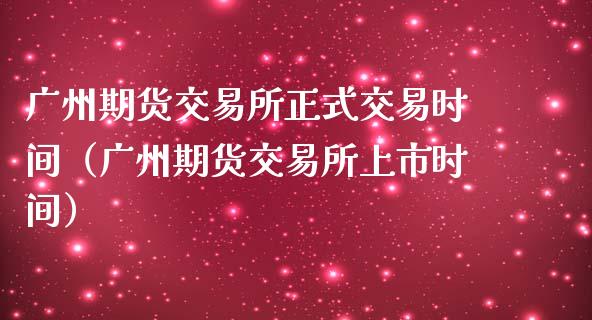 广州期货交易所正式交易时间（广州期货交易所上市时间）_https://www.qmgjg.com_香港恒生指数_第1张