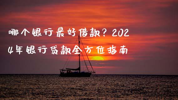 哪个银行最好借款？2024年银行贷款全方位指南_https://www.qmgjg.com_恒生指数期货_第1张