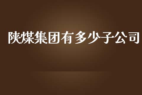 陕煤集团有多少子公司_https://www.qmgjg.com_恒生指数是什么_第1张