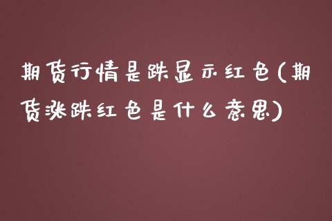 期货行情是跌显示红色(期货涨跌红色是什么意思)_https://www.qmgjg.com_恒生指数是什么_第1张