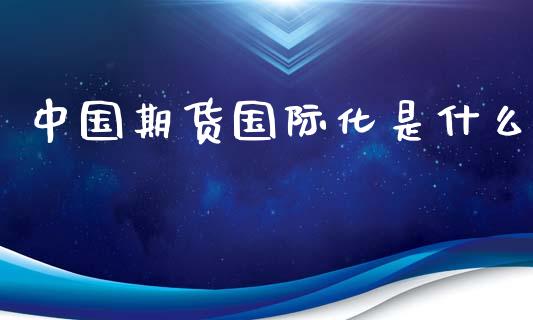 中国期货国际化是什么_https://www.qmgjg.com_恒生指数期货_第1张