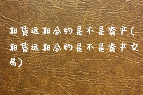 期货远期合约是不是资产(期货远期合约是不是资产交易)_https://www.qmgjg.com_恒生指数期货_第1张