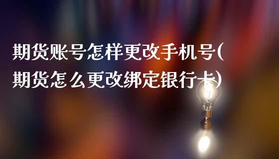 期货账号怎样更改手机号(期货怎么更改绑定银行卡)_https://www.qmgjg.com_香港恒生指数_第1张