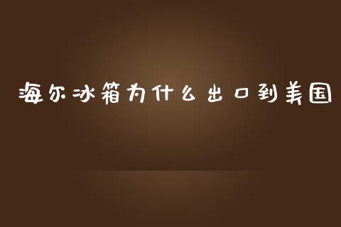 海尔冰箱为什么出口到美国_https://www.qmgjg.com_港股恒生指数_第1张