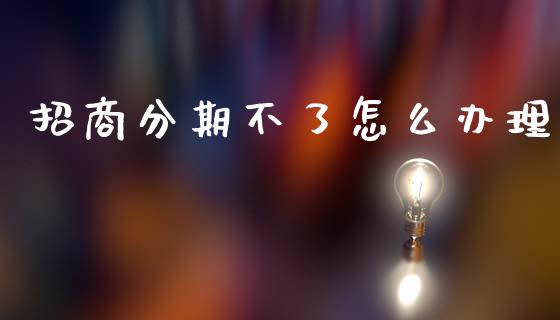 招商分期不了怎么办理_https://www.qmgjg.com_港股恒生指数_第1张