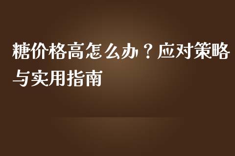 糖价格高怎么办？应对策略与实用指南_https://www.qmgjg.com_香港恒生指数_第1张