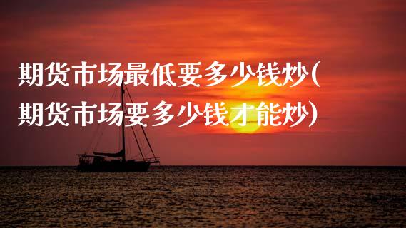 期货市场最低要多少钱炒(期货市场要多少钱才能炒)_https://www.qmgjg.com_香港恒生指数_第1张