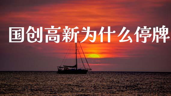 国创高新为什么停牌_https://www.qmgjg.com_香港恒生指数_第1张