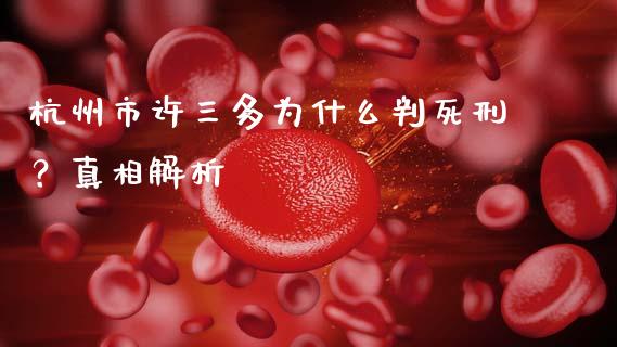 杭州市许三多为什么判死刑？真相解析_https://www.qmgjg.com_恒生指数期货_第1张