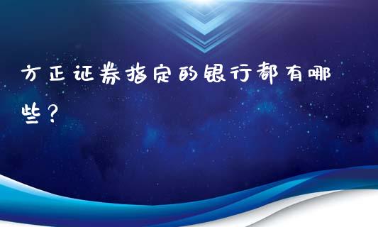 方正证券指定的银行都有哪些？_https://www.qmgjg.com_恒生指数是什么_第1张