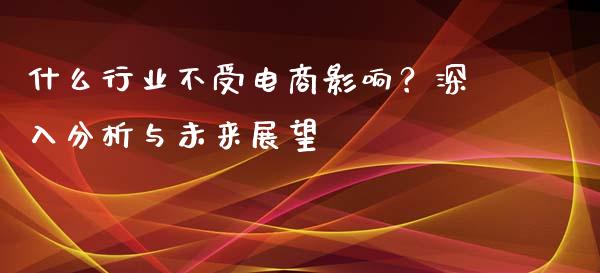 什么行业不受电商影响?深入分析与未来展望_恒生指数是什么_第1张_香港恒生指数_恒生指数期货_港股恒生指数_恒生指数是什么 什么行业不受电商影响?深入分析与未来展望_https://www.qmgjg.com_恒生指数是什么_第1张