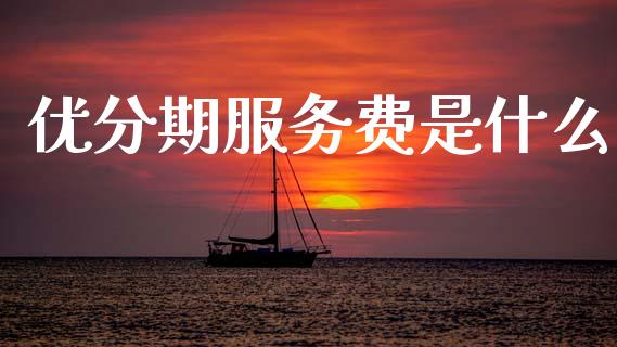 优分期服务费是什么_https://www.qmgjg.com_港股恒生指数_第1张