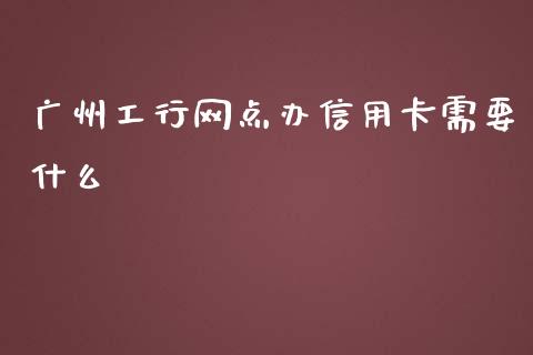 广州工行网点办信用卡需要什么_https://www.qmgjg.com_港股恒生指数_第1张