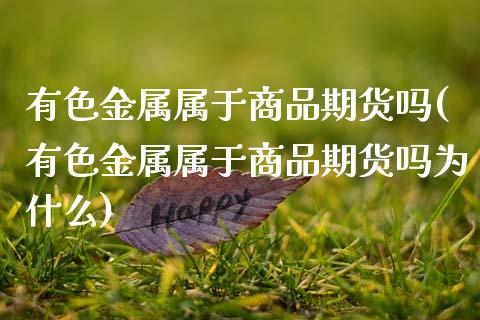 有色金属属于商品期货吗(有色金属属于商品期货吗为什么)_https://www.qmgjg.com_香港恒生指数_第1张