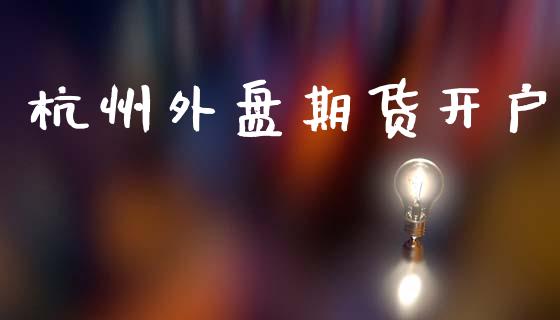 杭州外盘期货开户_https://www.qmgjg.com_香港恒生指数_第1张