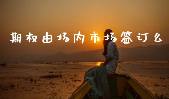 期权由场内市场签订么_https://www.qmgjg.com_恒生指数是什么_第1张