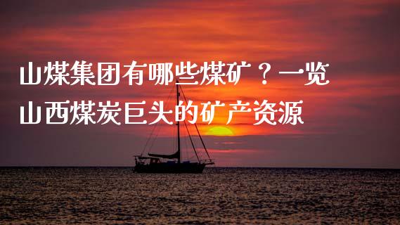 山煤集团有哪些煤矿？一览山西煤炭巨头的矿产资源_https://www.qmgjg.com_恒生指数期货_第1张