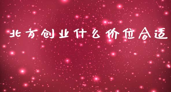 北方创业什么价位合适_https://www.qmgjg.com_港股恒生指数_第1张