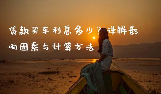 贷款买车利息多少？详解影响因素与计算方法_https://www.qmgjg.com_香港恒生指数_第1张